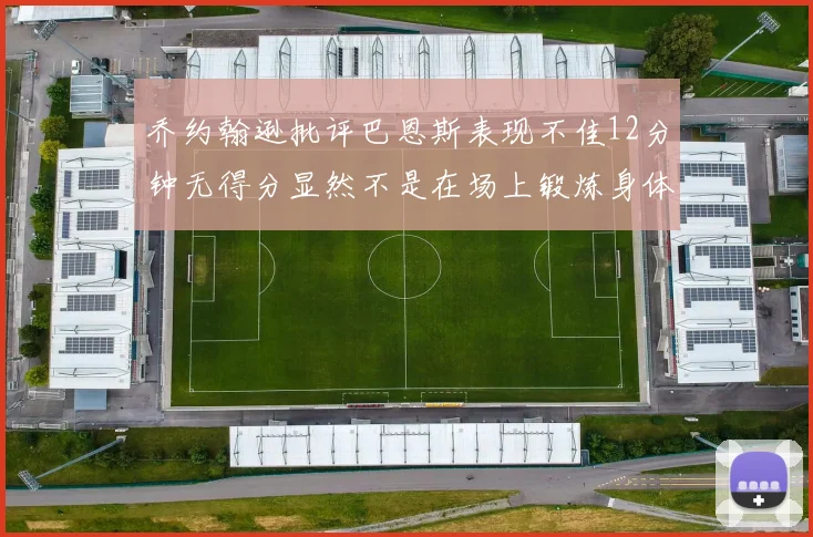 乔约翰逊批评巴恩斯表现不佳12分钟无得分显然不是在场上锻炼身体