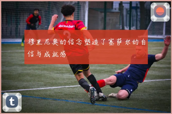 穆里尼奥的信念塑造了塞萨尔的自信与成就感
