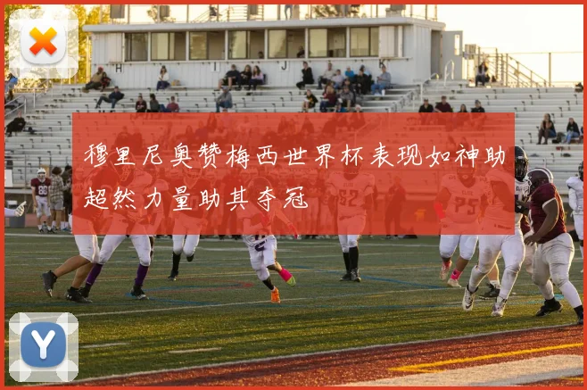 穆里尼奥赞梅西世界杯表现如神助超然力量助其夺冠