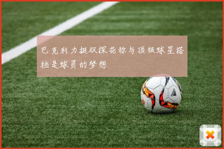 巴克利力挺双探花称与顶级球星搭档是球员的梦想