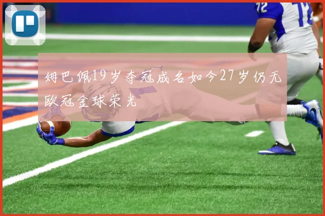 姆巴佩19岁夺冠成名如今27岁仍无欧冠金球荣光