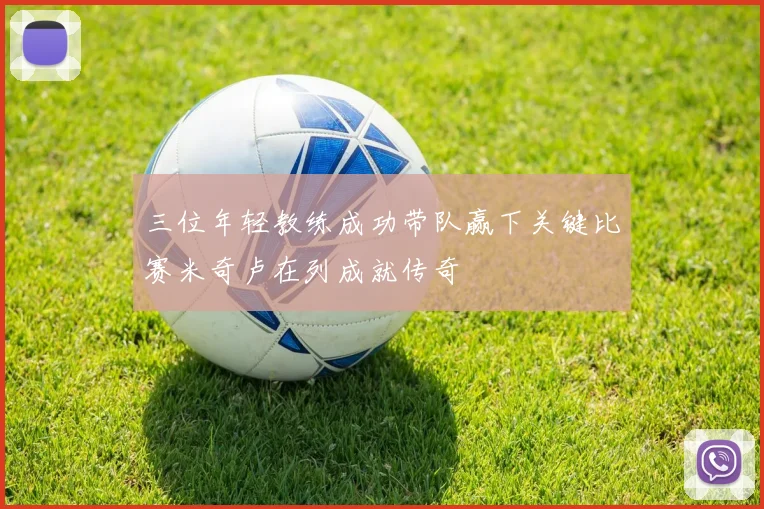 三位年轻教练成功带队赢下关键比赛米奇卢在列成就传奇