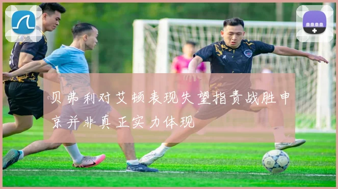 贝弗利对艾顿表现失望指责战胜申京并非真正实力体现