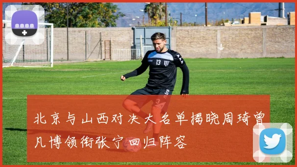北京与山西对决大名单揭晓周琦曾凡博领衔张宁回归阵容