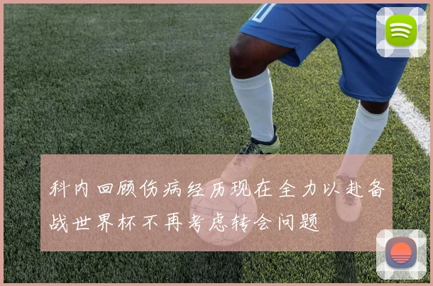 科内回顾伤病经历现在全力以赴备战世界杯不再考虑转会问题
