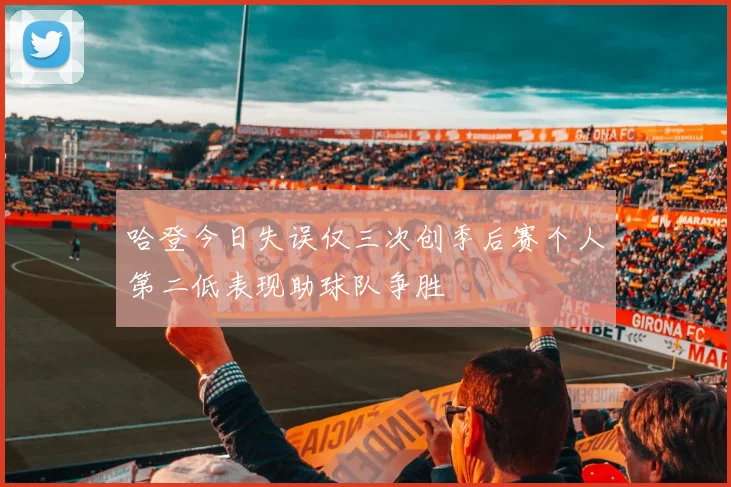 哈登今日失误仅三次创季后赛个人第二低表现助球队争胜