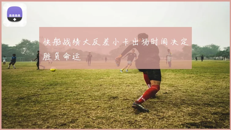 快船战绩大反差小卡出场时间决定胜负命运